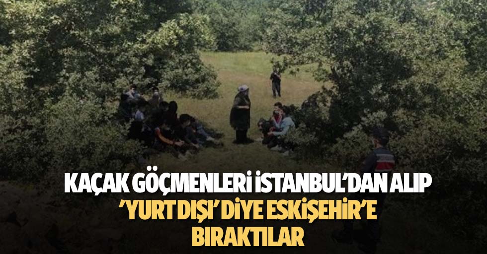 Kaçak Göçmenleri İstanbul'dan Alıp 'Yurt Dışı' Diye Eskişehir'e Bıraktılar