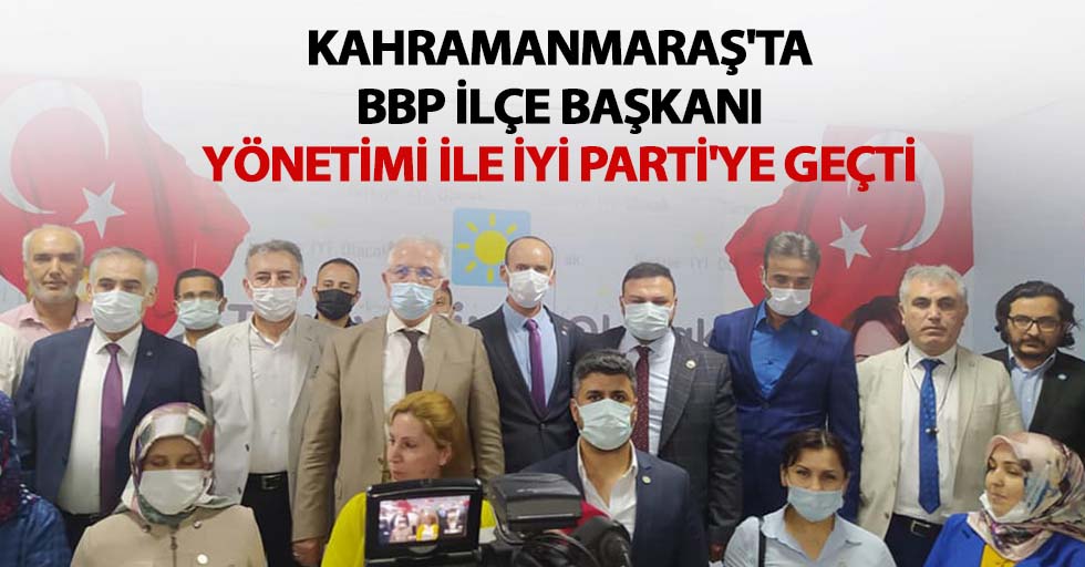 Kahramanmaraş'ta BBP ilçe başkanı yönetimi ile İYİ Parti'ye geçti