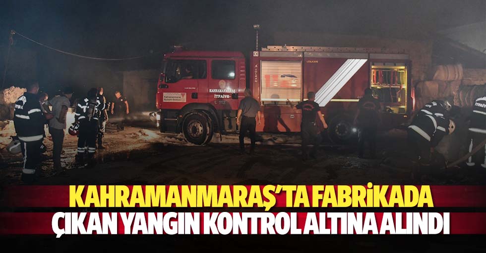 Kahramanmaraş'ta fabrikada çıkan yangın kontrol altına alındı