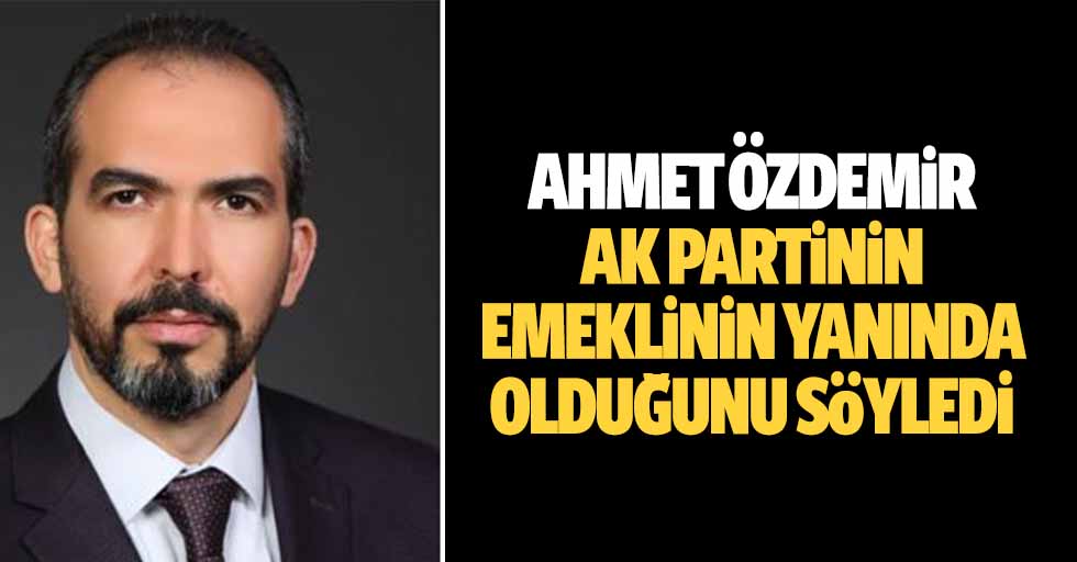 Ahmet Özdemir, Ak Partinin emeklinin yanında olduğunu söyledi