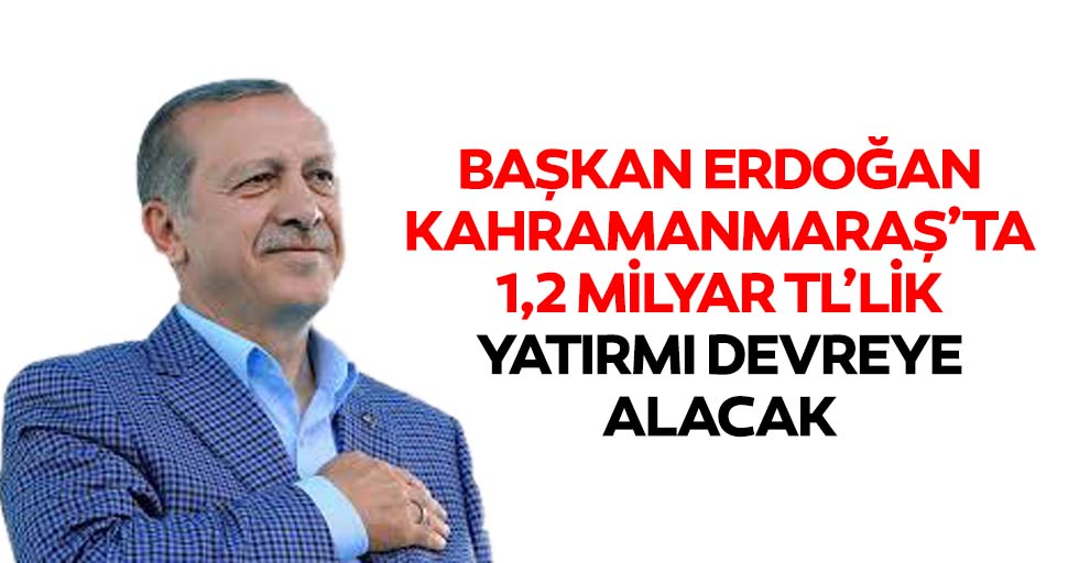 Başkan Erdoğan Kahramanmaraş’ta 1,2 Milyar Tl’lik Yatırmı Devreye Alacak