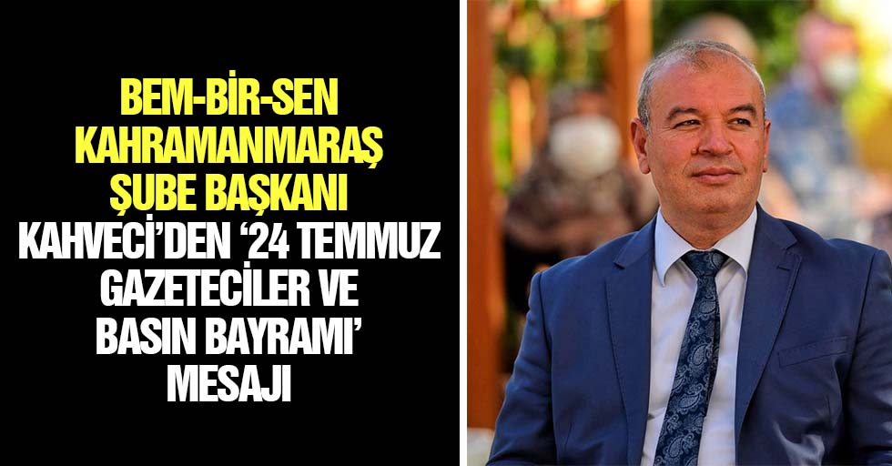 Bem-Bir-Sen Kahramanmaraş Şube Başkanı Kahveci’den ‘24 Temmuz Gazeteciler Ve Basın Bayramı’ Mesajı