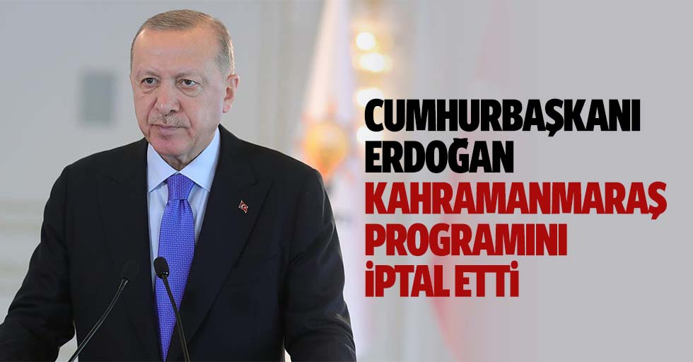 Cumhurbaşkanı Erdoğan Kahramanmaraş Programını İptal Etti