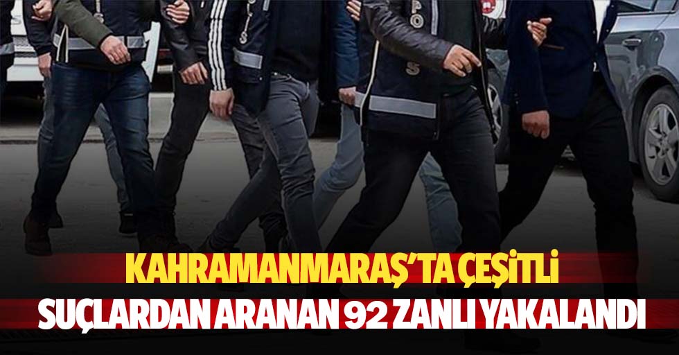 Kahramanmaraş'ta çeşitli suçlardan aranan 92 zanlı yakalandı