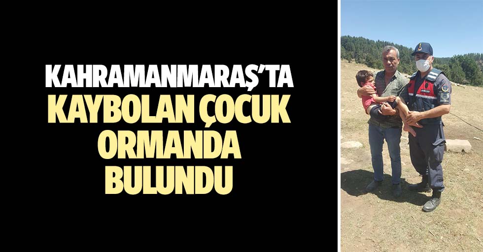 Kahramanmaraş'ta kaybolan çocuk ormanda bulundu