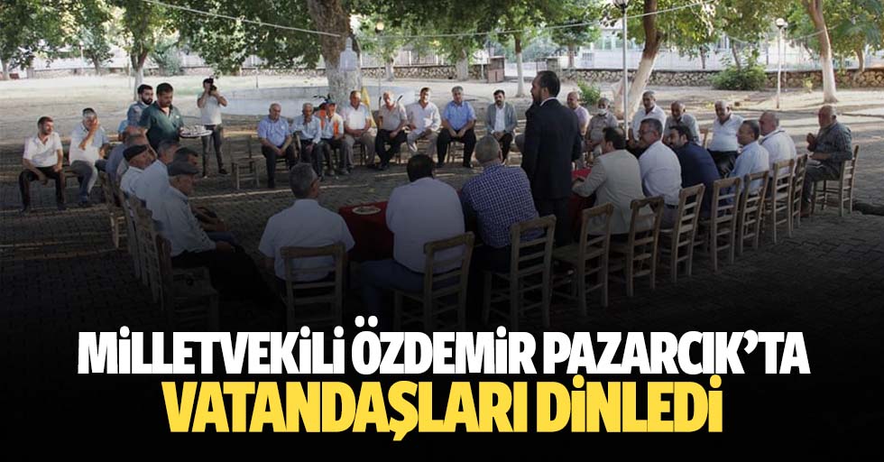 Milletvekili Özdemir Pazarcık’ta Vatandaşları Dinledi