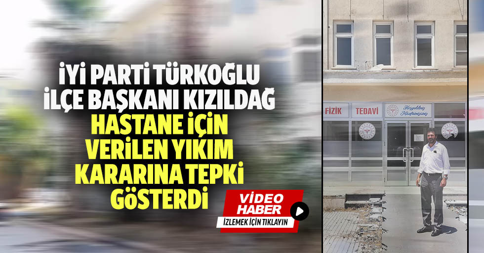 İyi Parti Türkoğlu İlçe Başkanı Kızıldağ, hastane için verilen yıkım kararına tepki gösterdi
