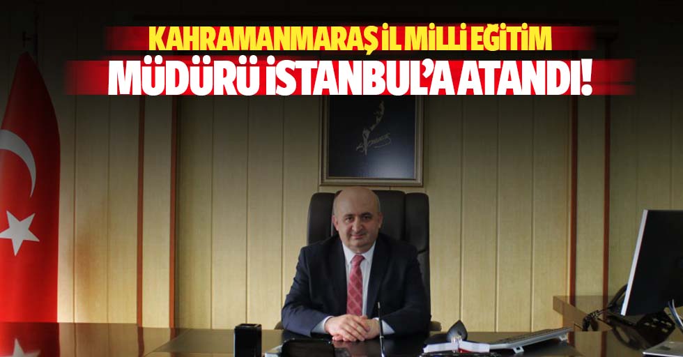 Kahramanmaraş İl Milli Eğitim Müdürü İstanbul’a Atandı