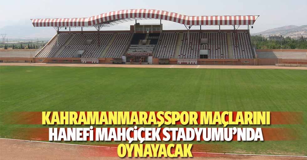 Kahramanmaraşspor maçlarını Hanefi Mahçiçek stadyumu’nda oynayacak
