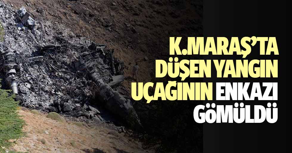 Kahramanmaraş’taki uçak enkazı gömüldü