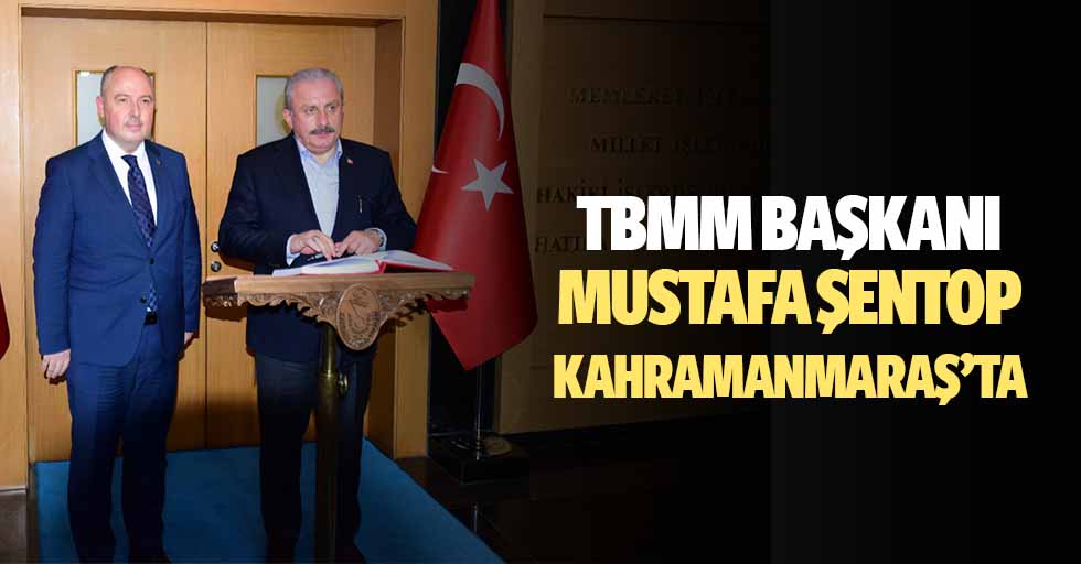 TBMM Başkanı Mustafa Şentop Kahramanmaraş’ta