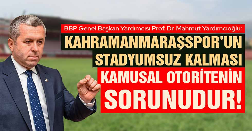 Yardımcıoğlu, Kahramanmaraşspor’un Stadyumsuz Kalması Kamusal Otoritenin Sorunudur!