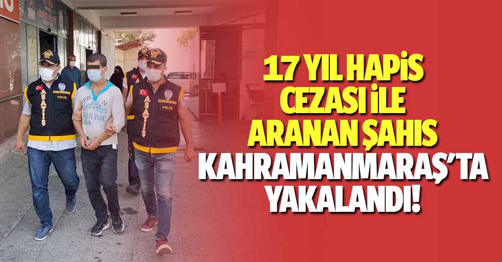 17 Yıl Hapis Cezası İle Aranan Şahıs Kahramanmaraş'ta Yakalandı