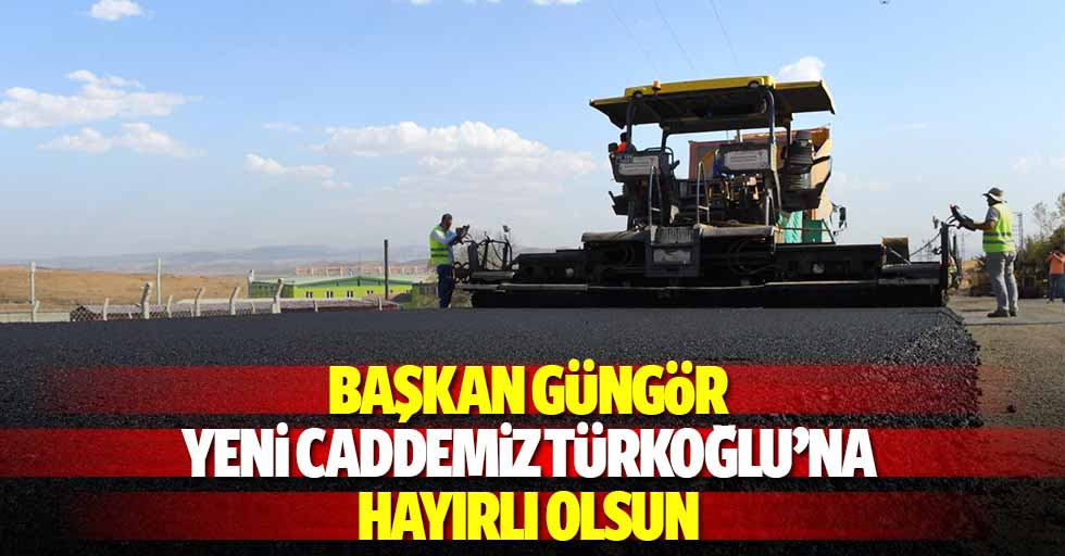 Başkan Güngör: Yeni Caddemiz Türkoğlu’na Hayırlı Olsun