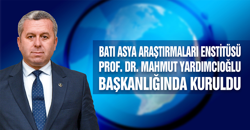 Batı Asya Araştırmaları Enstitüsü Prof. Dr. Mahmut Yardımcıoğlu Başkanlığında Kuruldu