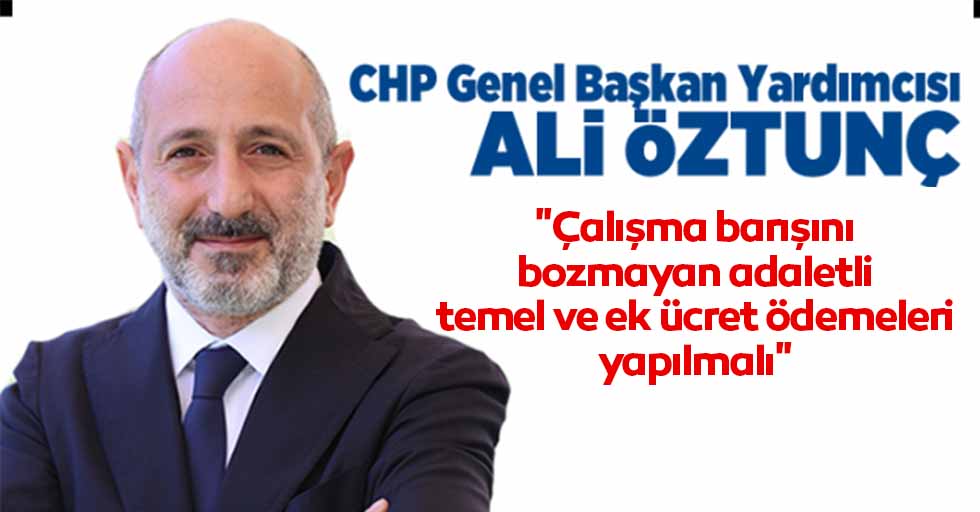 CHP'li Öztunç: "Çalışma barışını bozmayan, adaletli, temel ve ek ücret ödemeleri yapılmalı"
