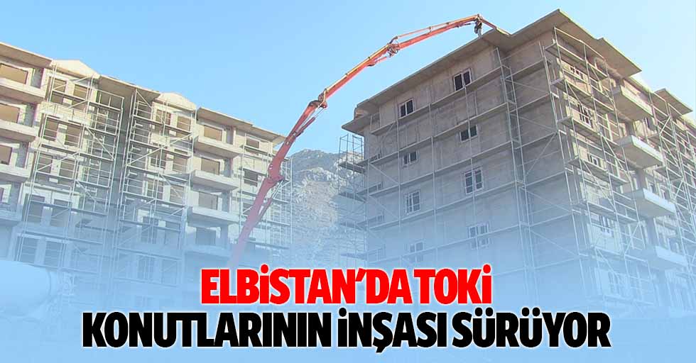 Elbistan'da TOKİ konutlarının inşası sürüyor