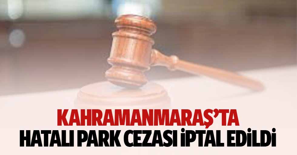 Kahramanmaraş’ta Hatalı Park Cezası İptal Edildi