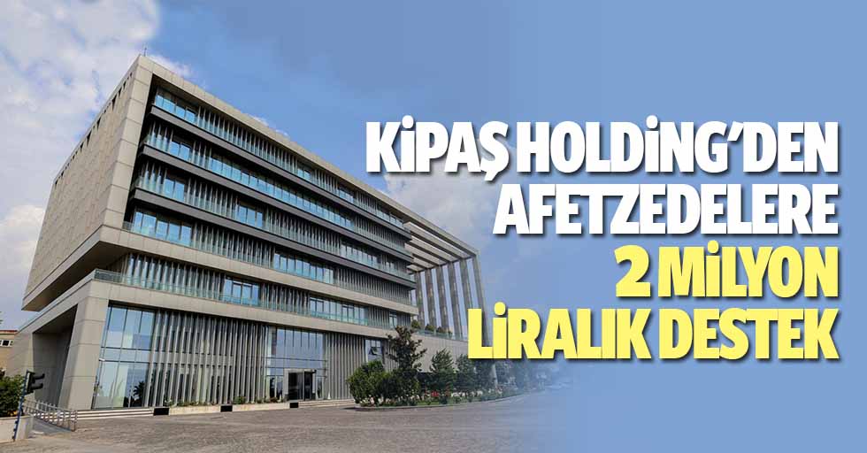 Kipaş Holding'den Afetzedelere 2 Milyon Liralık Destek