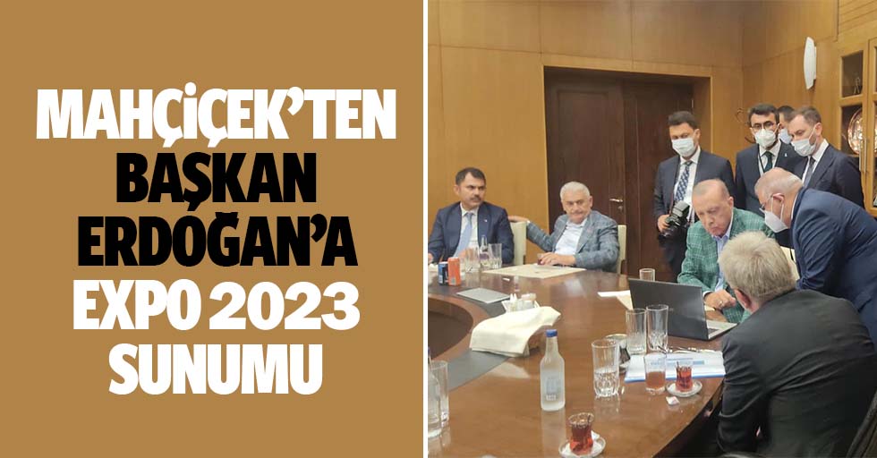 Mahçiçek’ten Başkan Erdoğan’a Expo 2023 Sunumu