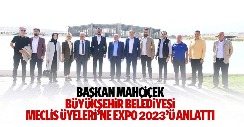 Başkan Mahçiçek, Büyükşehir Belediyesi Meclis Üyeleri’ne Expo 2023’ü Anlattı