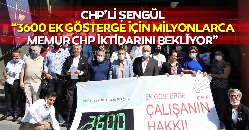 CHP’li Şengül, “3600 ek gösterge için milyonlarca memur CHP iktidarını bekliyor”