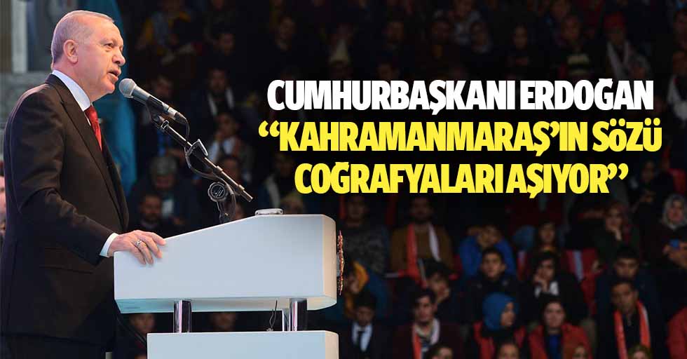 Cumhurbaşkanı Erdoğan: “Kahramanmaraş’ın sözü coğrafyaları aşıyor”
