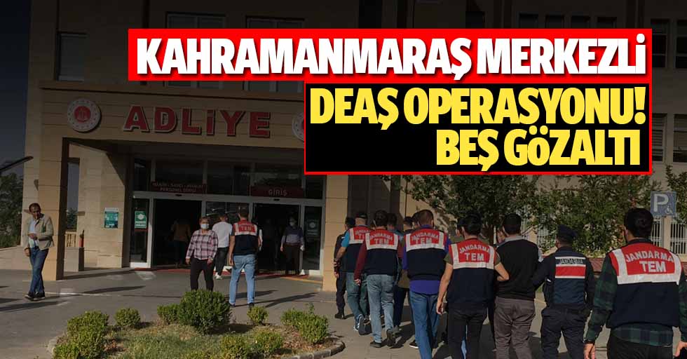 Kahramanmaraş merkezli DEAŞ operasyonu: 5 gözaltı