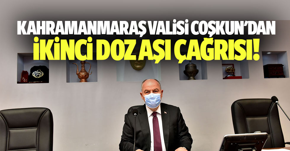 Kahramanmaraş Valisi Coşkun'dan ikinci doz aşı çağrısı!