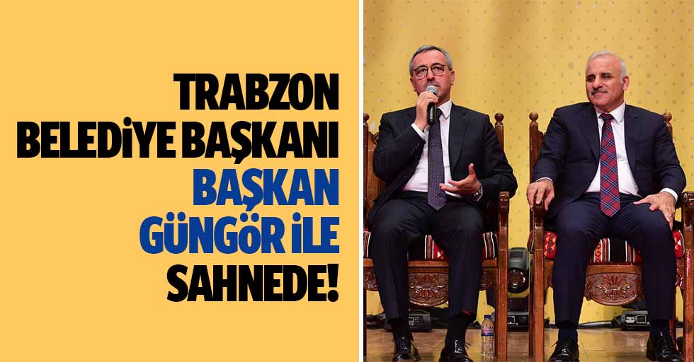 Trabzon Belediye Başkanı, Başkan Güngör ile sahnede