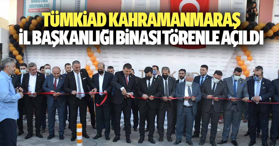 TÜMKİAD Kahramanmaraş il başkanlığı binası törenle açıldı