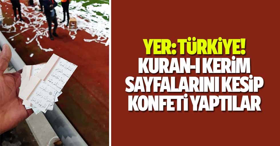 Yer, Türkiye! Kuran-ı Kerim sayfalarını kesip konfeti yaptılar