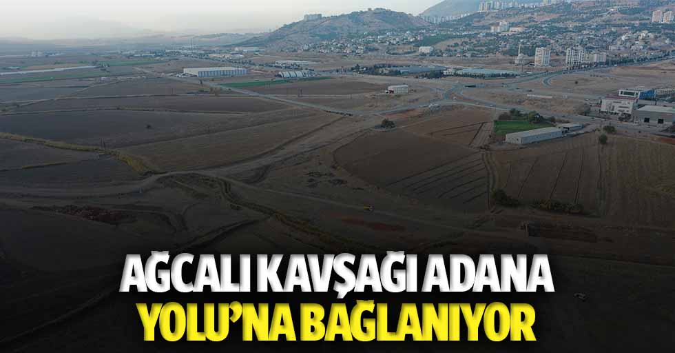 Ağcalı kavşağı Adana yoluna bağlanıyor