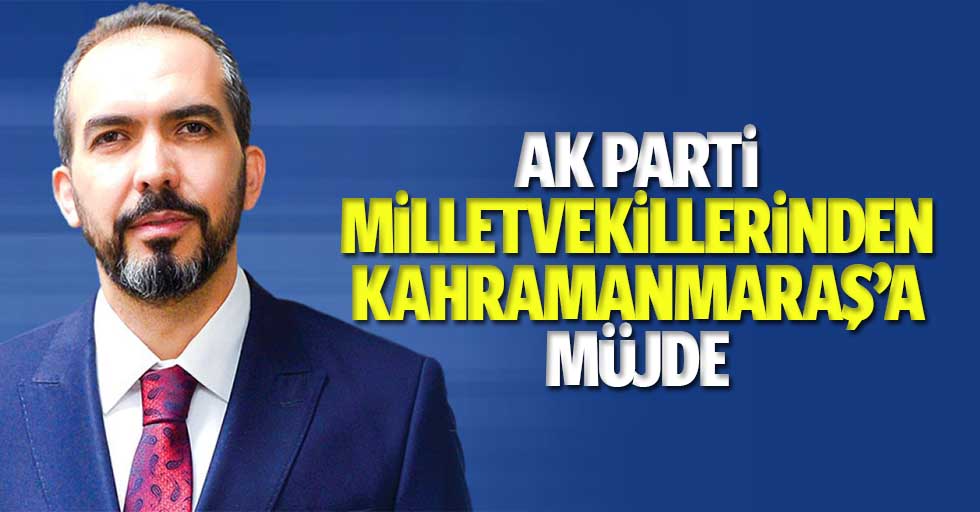Ak Parti milletvekillerinden Kahramanmaraş’a müjde