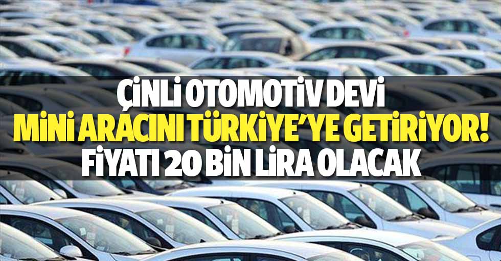 Çinli otomotiv devi mini aracını Türkiye’ye getiriyor! Fiyatı 20 bin lira olacak