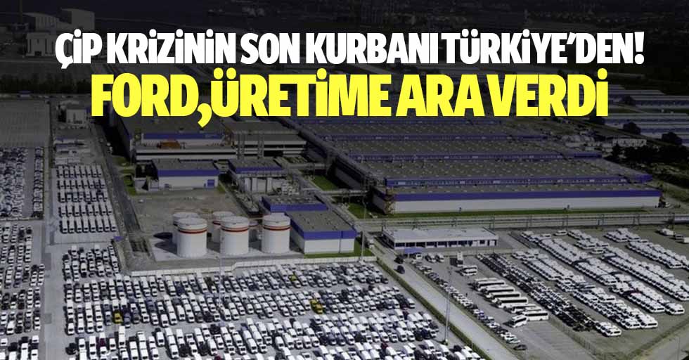 Çip krizinin son kurbanı Türkiye’den! Ford,üretime ara verdi