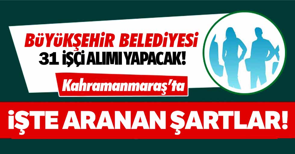 Kahramanmaraş Büyükşehir Belediyesi 31 işçi alımı yapacak!