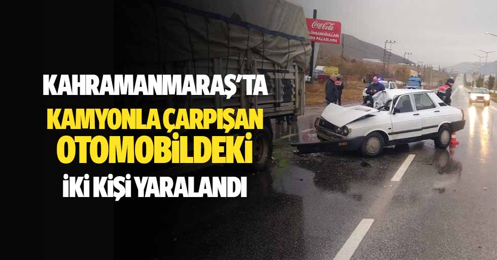 Kahramanmaraş'ta Kamyonla Çarpışan Otomobildeki 2 Kişi Yaralandı