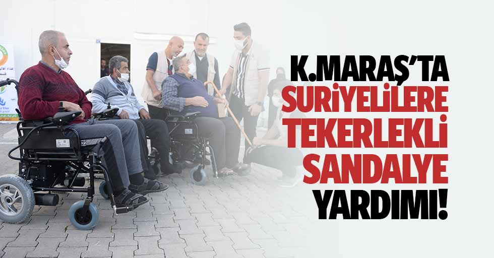 Kahramanmaraş'ta Suriyelilere tekerlekli sandalye yardımı!
