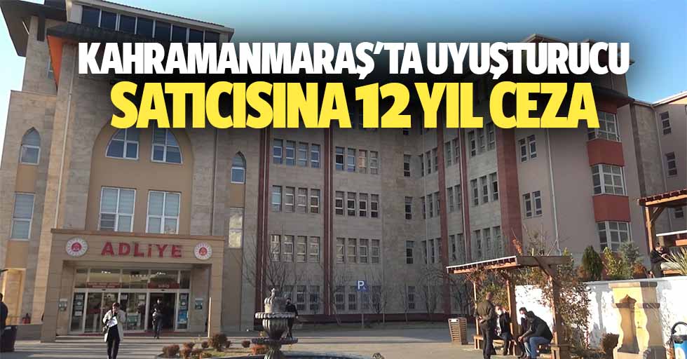 Kahramanmaraş'ta uyuşturucu satıcısına 12 yıl ceza