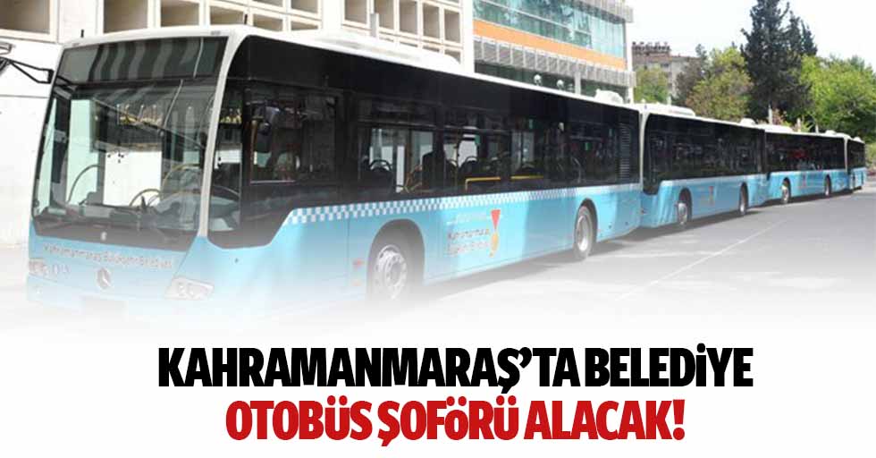 Kahramanmaraş’ta belediye otobüs şoförü alacak!