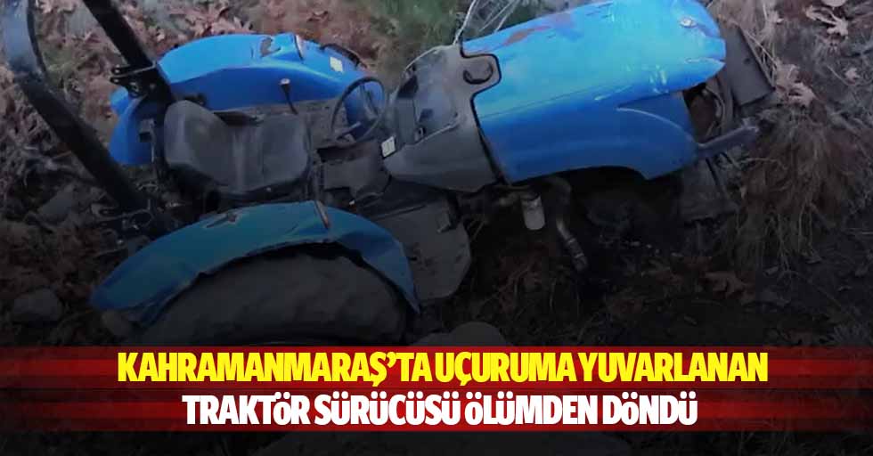 Kahramanmaraş’ta uçuruma yuvarlanan traktör sürücüsü ölümden döndü
