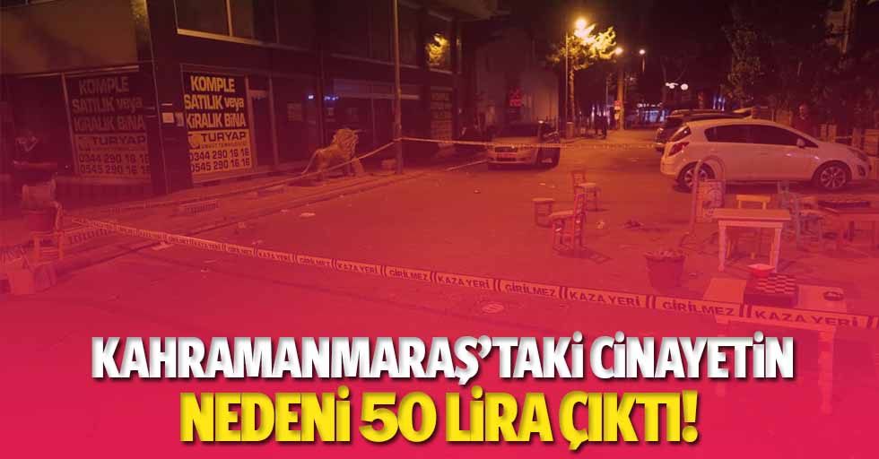 Kahramanmaraş’taki cinayetin nedeni 50 lira çıktı!