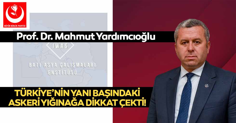 Prof. Dr. Mahmut Yardımcıoğlu, Türkiye’nin yanı başındaki askeri yığınağa dikkat çekti!