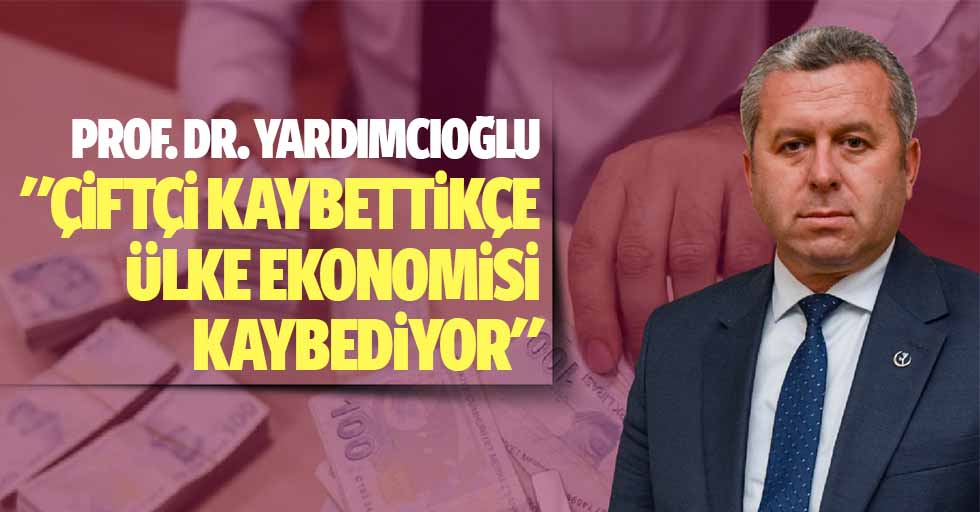 Prof. Dr. Yardımcıoğlu: "Çiftçi kaybettikçe ülke ekonomisi kaybediyor"