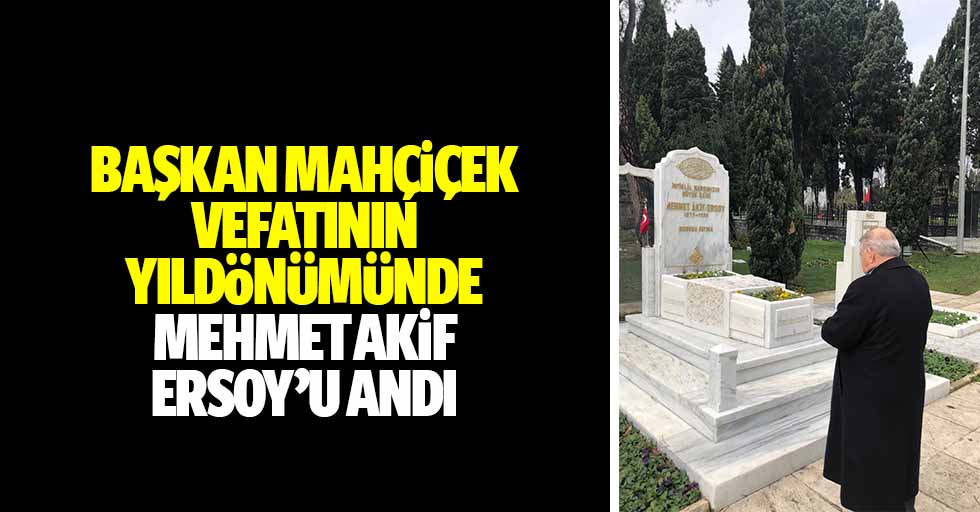 Başkan Mahçiçek vefatının yıldönümünde Mehmet Akif Ersoy’u andı