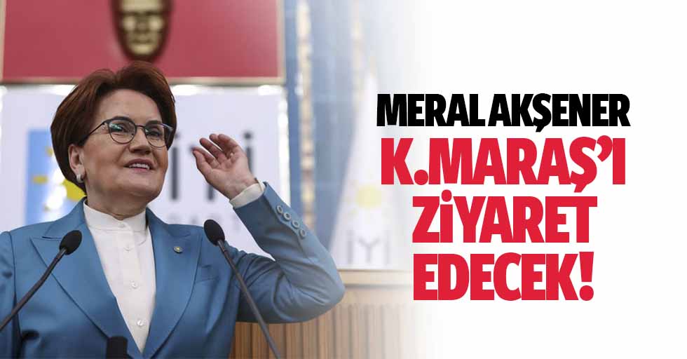 Meral Akşener Kahramanmaraş’ı ziyaret edecek!
