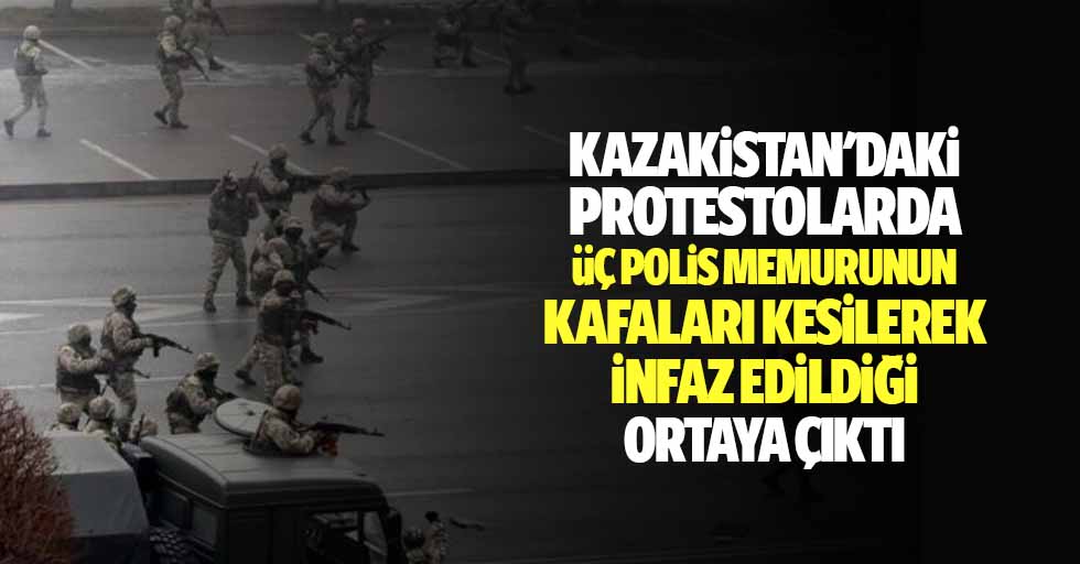Kazakistan'daki protestolarda 3 polis memurunun kafaları kesilerek infaz edildiği ortaya çıktı