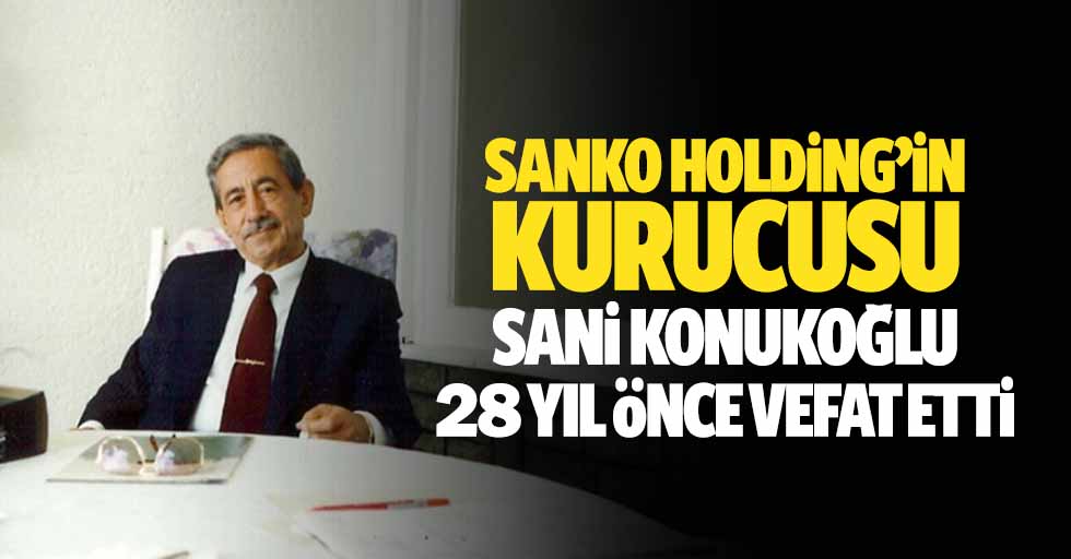 Sanko Holding’in Kurucusu Sani Konukoğlu, 28 yıl önce vefat etti