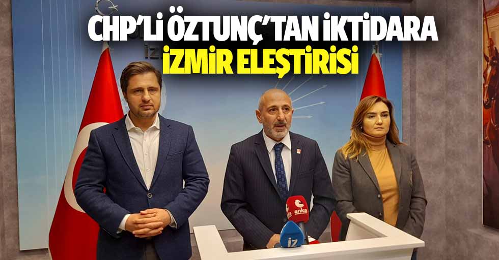 CHP'li Öztunç'tan iktidara İzmir eleştirisi
